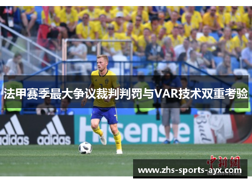 法甲赛季最大争议裁判判罚与VAR技术双重考验