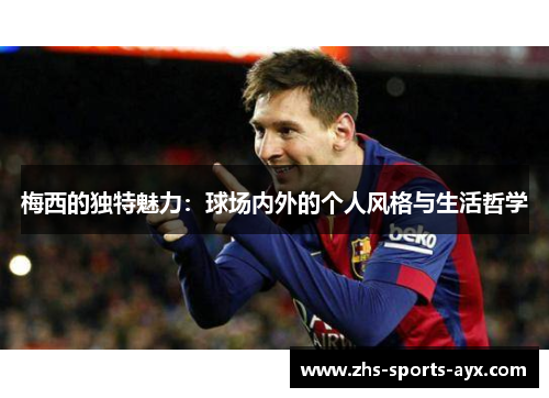 梅西的独特魅力：球场内外的个人风格与生活哲学