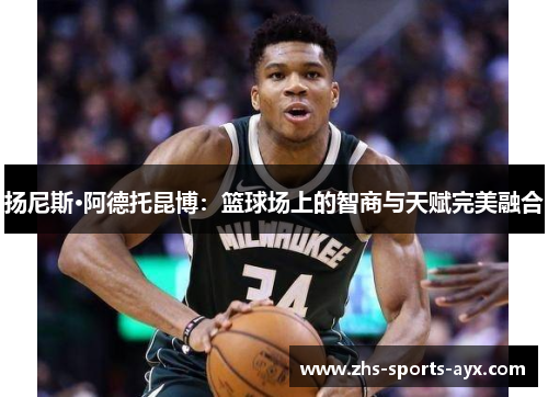 扬尼斯·阿德托昆博：篮球场上的智商与天赋完美融合