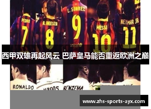 西甲双雄再起风云 巴萨皇马能否重返欧洲之巅