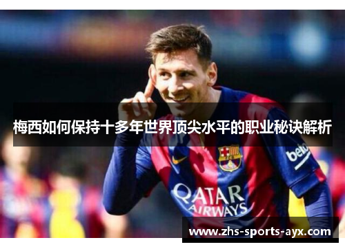 梅西如何保持十多年世界顶尖水平的职业秘诀解析