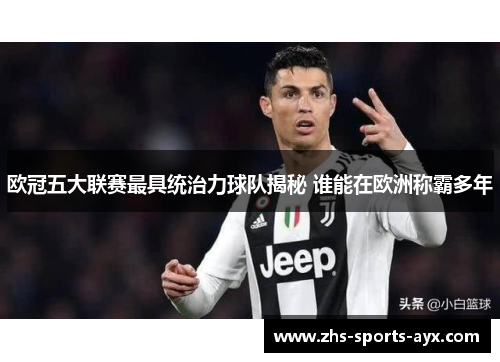 欧冠五大联赛最具统治力球队揭秘 谁能在欧洲称霸多年
