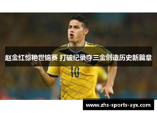 赵金红惊艳世锦赛 打破纪录夺三金创造历史新篇章