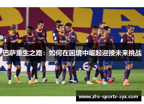 巴萨重生之路：如何在困境中崛起迎接未来挑战