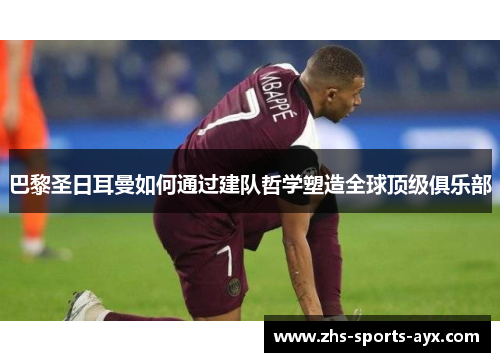 巴黎圣日耳曼如何通过建队哲学塑造全球顶级俱乐部