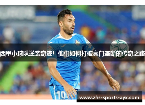 西甲小球队逆袭奇迹！他们如何打破豪门垄断的传奇之路