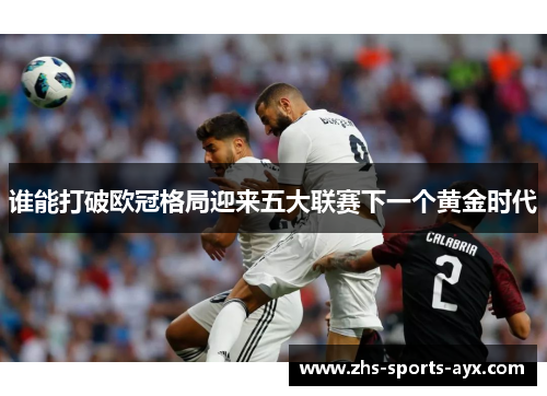 谁能打破欧冠格局迎来五大联赛下一个黄金时代