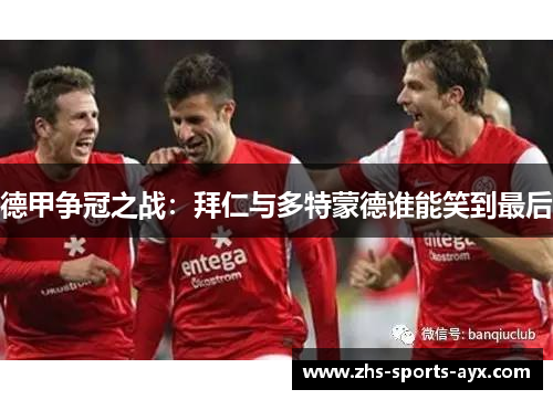 德甲争冠之战：拜仁与多特蒙德谁能笑到最后