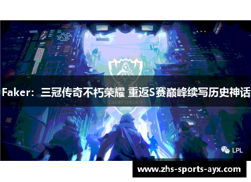 Faker：三冠传奇不朽荣耀 重返S赛巅峰续写历史神话