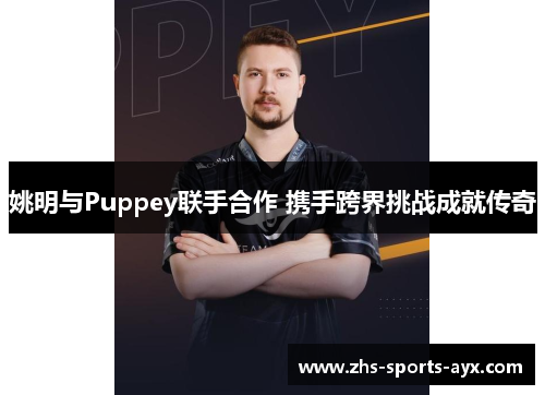 姚明与Puppey联手合作 携手跨界挑战成就传奇