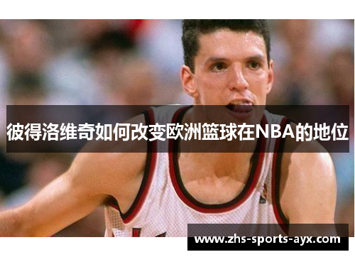 彼得洛维奇如何改变欧洲篮球在NBA的地位