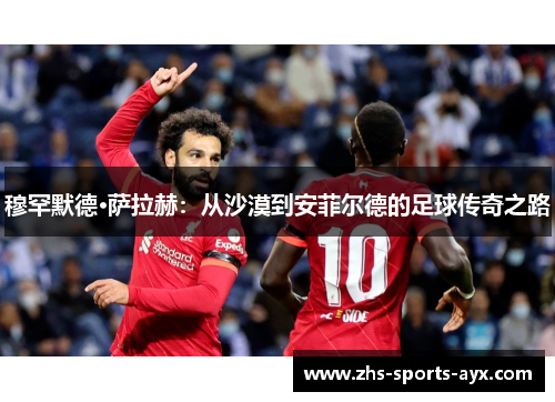 穆罕默德·萨拉赫：从沙漠到安菲尔德的足球传奇之路