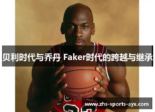 贝利时代与乔丹 Faker时代的跨越与继承