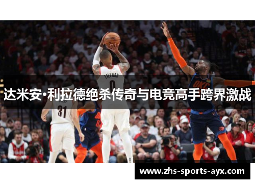 达米安·利拉德绝杀传奇与电竞高手跨界激战