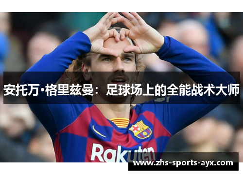 安托万·格里兹曼：足球场上的全能战术大师