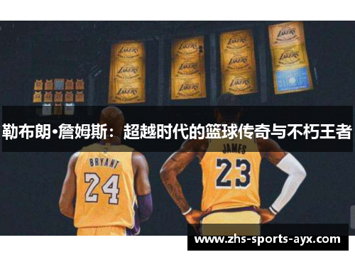 勒布朗·詹姆斯：超越时代的篮球传奇与不朽王者