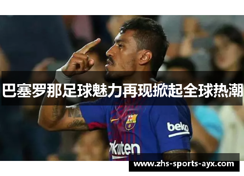 巴塞罗那足球魅力再现掀起全球热潮