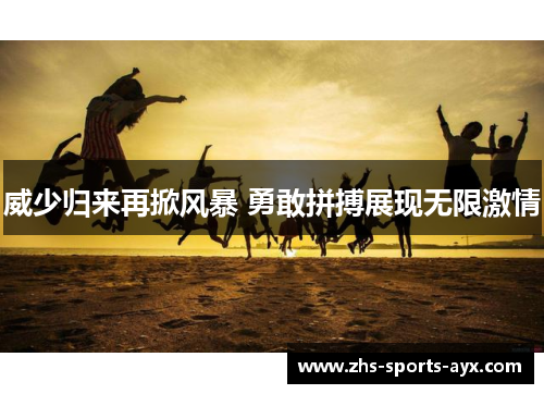 威少归来再掀风暴 勇敢拼搏展现无限激情