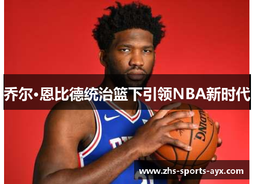 乔尔·恩比德统治篮下引领NBA新时代