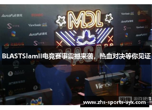 BLASTSlamII电竞赛事震撼来袭，热血对决等你见证