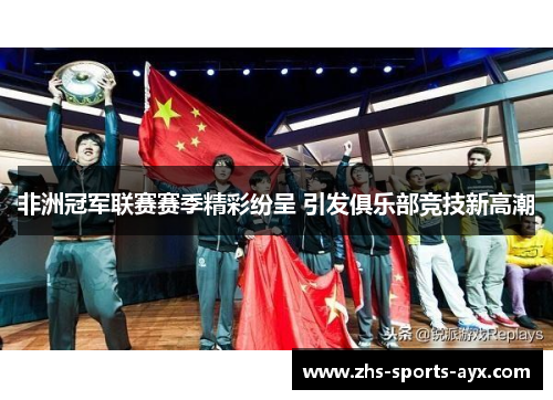 非洲冠军联赛赛季精彩纷呈 引发俱乐部竞技新高潮