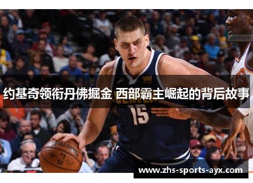 约基奇领衔丹佛掘金 西部霸主崛起的背后故事
