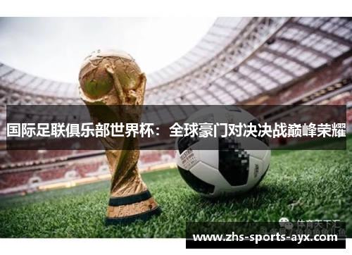 国际足联俱乐部世界杯：全球豪门对决决战巅峰荣耀