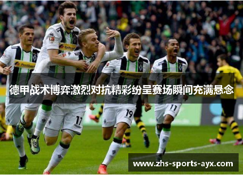 德甲战术博弈激烈对抗精彩纷呈赛场瞬间充满悬念