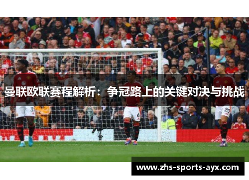 曼联欧联赛程解析：争冠路上的关键对决与挑战