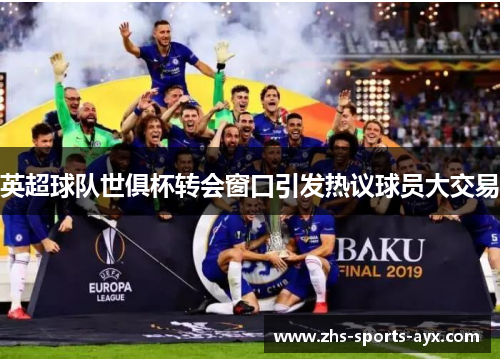 英超球队世俱杯转会窗口引发热议球员大交易