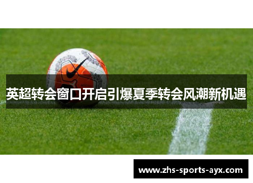 英超转会窗口开启引爆夏季转会风潮新机遇