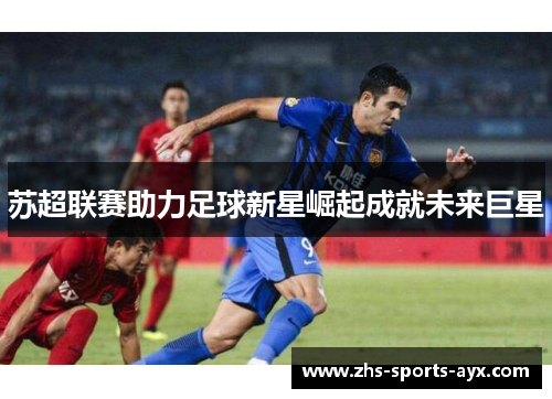 苏超联赛助力足球新星崛起成就未来巨星
